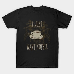 I just want coffee T-Shirt